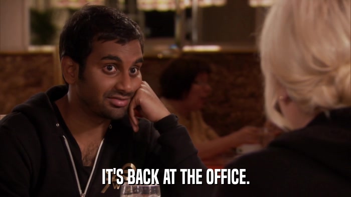 IT'S BACK AT THE OFFICE.  