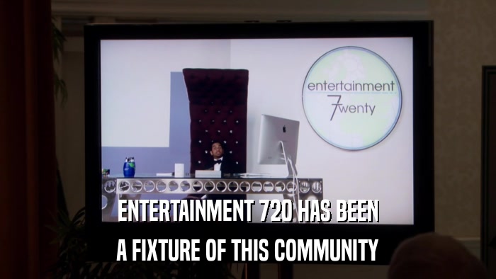 ENTERTAINMENT 720 HAS BEEN A FIXTURE OF THIS COMMUNITY 