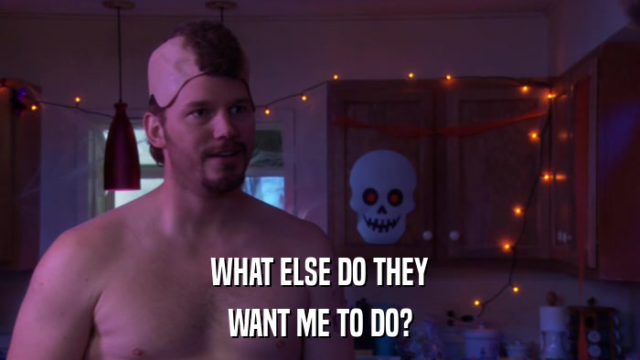 WHAT ELSE DO THEY WANT ME TO DO? 