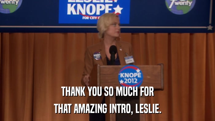 THANK YOU SO MUCH FOR THAT AMAZING INTRO, LESLIE. 
