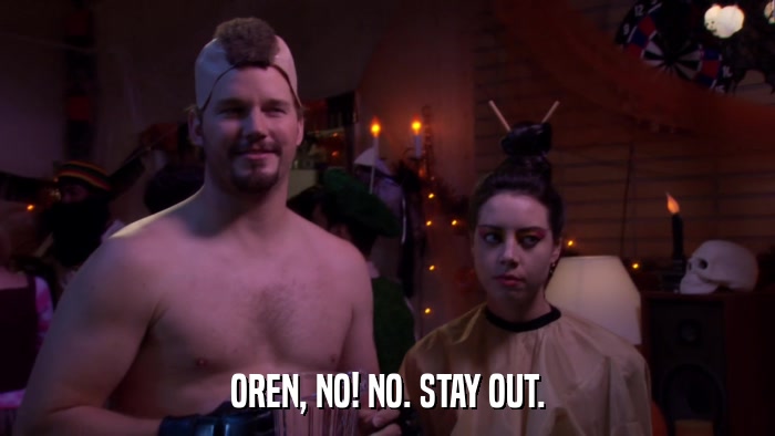 OREN, NO! NO. STAY OUT.  