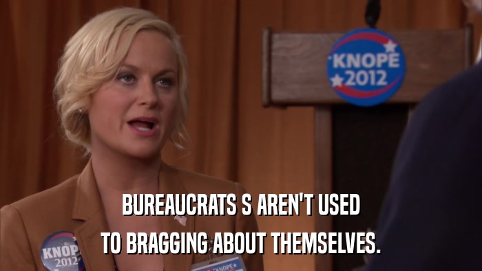 BUREAUCRATS S AREN'T USED TO BRAGGING ABOUT THEMSELVES. 