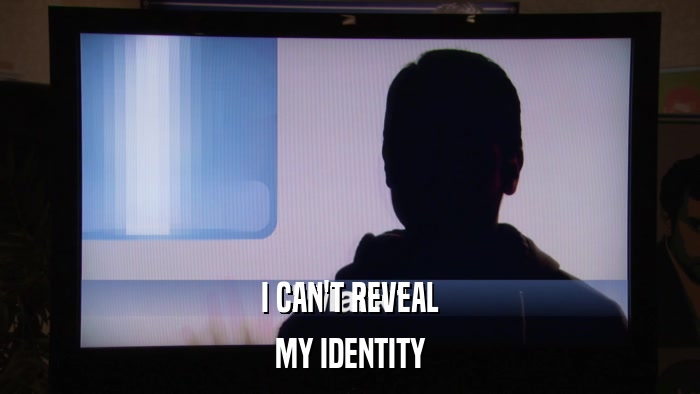 I CAN'T REVEAL MY IDENTITY 