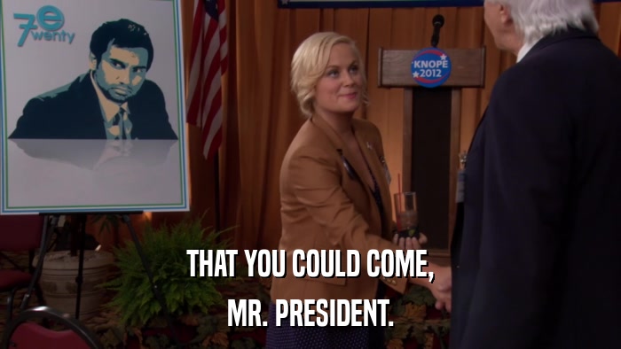 THAT YOU COULD COME, MR. PRESIDENT. 