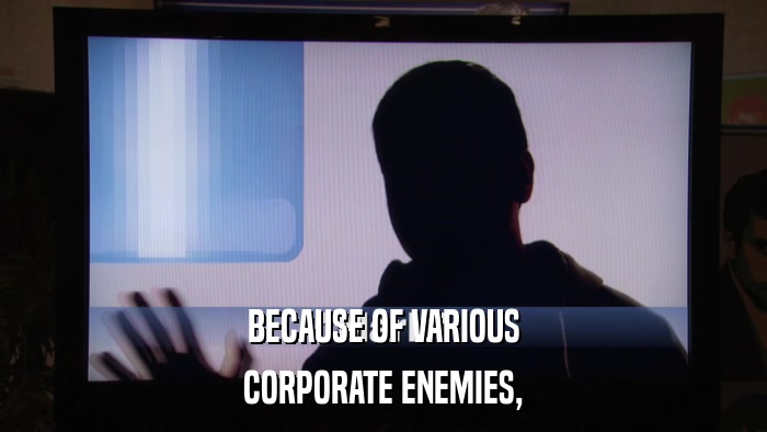 BECAUSE OF VARIOUS CORPORATE ENEMIES, 