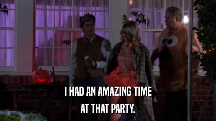I HAD AN AMAZING TIME AT THAT PARTY. 
