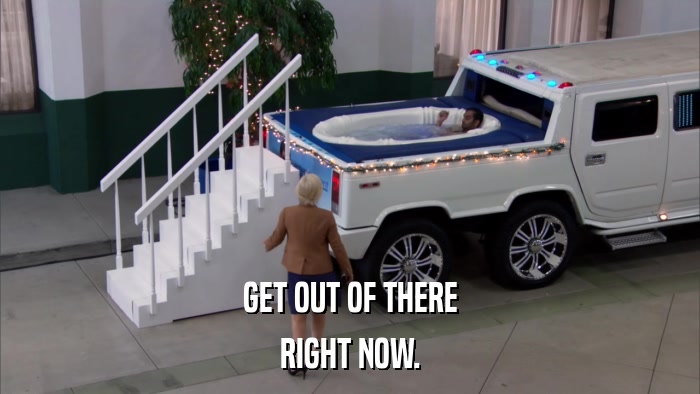 GET OUT OF THERE RIGHT NOW. 