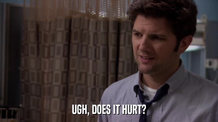 UGH, DOES IT HURT?  