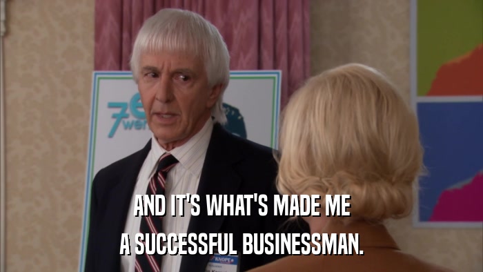 AND IT'S WHAT'S MADE ME A SUCCESSFUL BUSINESSMAN. 