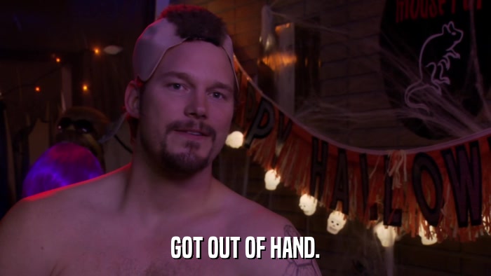GOT OUT OF HAND.  