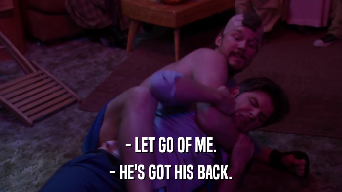 - LET GO OF ME. - HE'S GOT HIS BACK. 