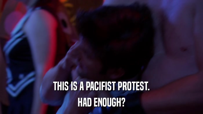 THIS IS A PACIFIST PROTEST. HAD ENOUGH? 