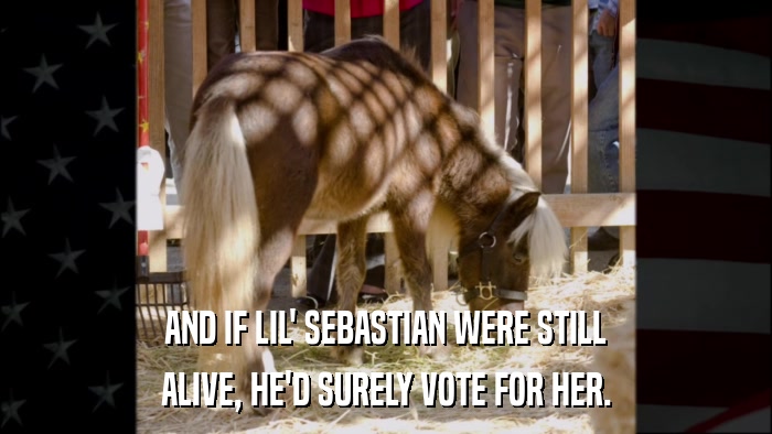 AND IF LIL' SEBASTIAN WERE STILL ALIVE, HE'D SURELY VOTE FOR HER. 