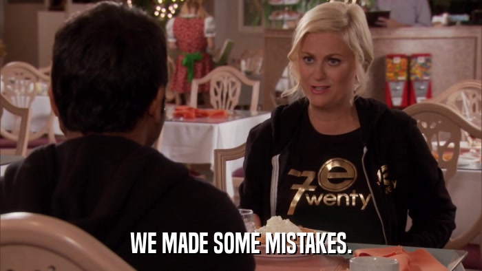 WE MADE SOME MISTAKES.  