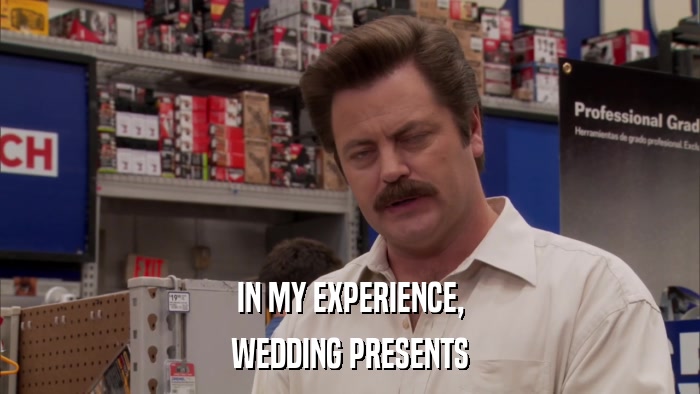IN MY EXPERIENCE, WEDDING PRESENTS 