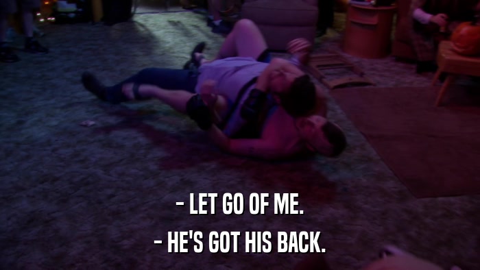- LET GO OF ME. - HE'S GOT HIS BACK. 