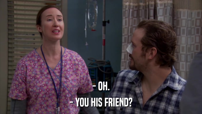 - OH. - YOU HIS FRIEND? 