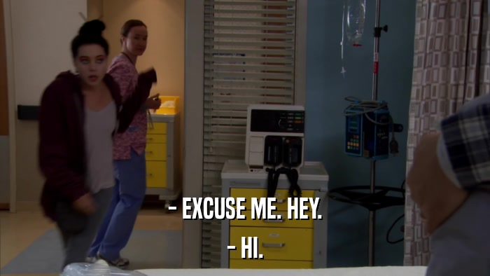- EXCUSE ME. HEY. - HI. 