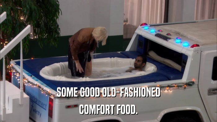 SOME GOOD OLD-FASHIONED COMFORT FOOD. 