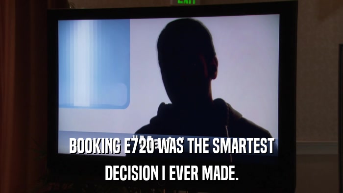 BOOKING E720 WAS THE SMARTEST DECISION I EVER MADE. 
