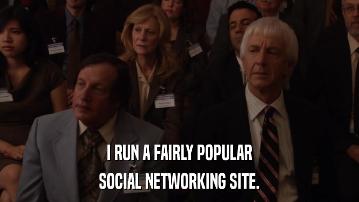 I RUN A FAIRLY POPULAR SOCIAL NETWORKING SITE. 
