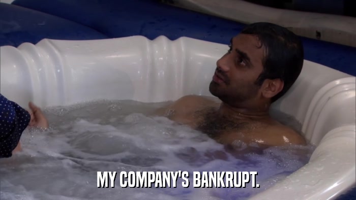 MY COMPANY'S BANKRUPT.  