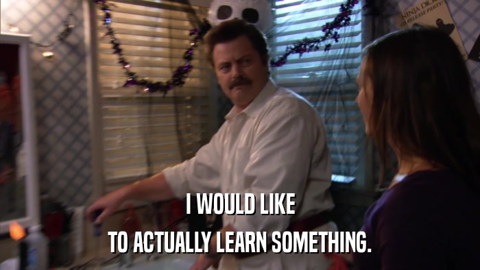 I WOULD LIKE TO ACTUALLY LEARN SOMETHING. 