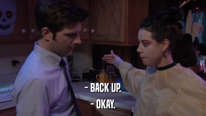 - BACK UP. - OKAY. 