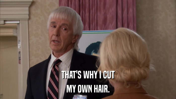 THAT'S WHY I CUT MY OWN HAIR. 