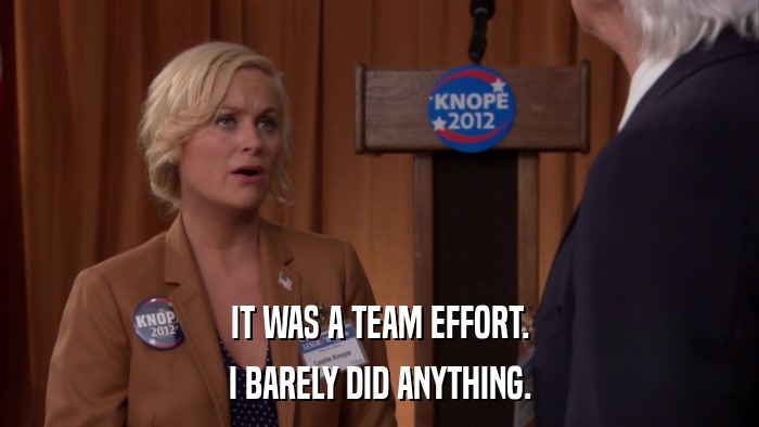 IT WAS A TEAM EFFORT. I BARELY DID ANYTHING. 
