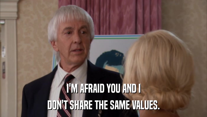 I'M AFRAID YOU AND I DON'T SHARE THE SAME VALUES. 