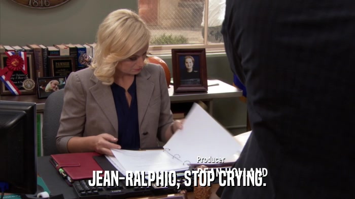 JEAN-RALPHIO, STOP CRYING.  