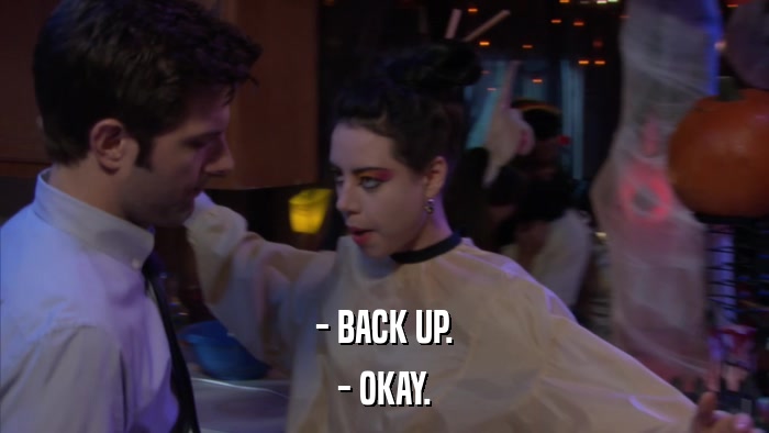 - BACK UP. - OKAY. 
