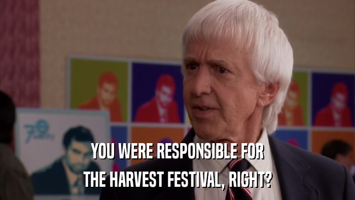 YOU WERE RESPONSIBLE FOR THE HARVEST FESTIVAL, RIGHT? 