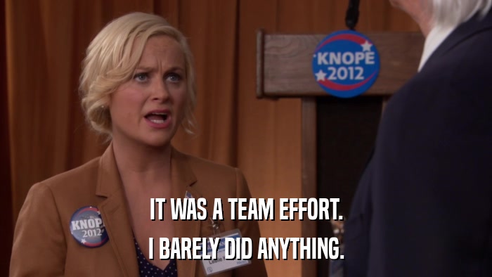 IT WAS A TEAM EFFORT. I BARELY DID ANYTHING. 