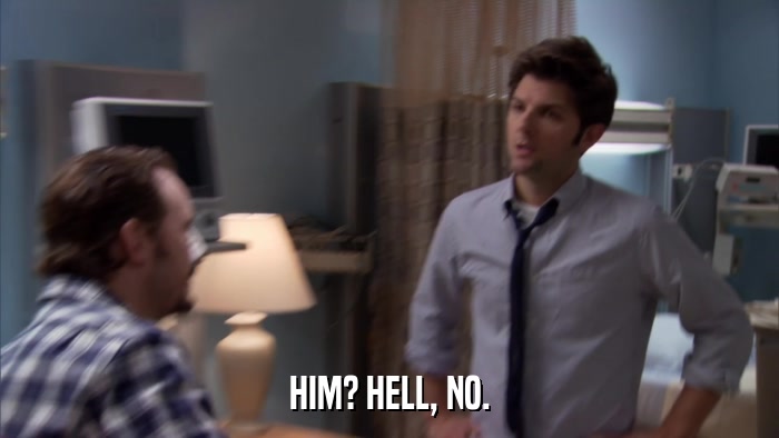 HIM? HELL, NO.  