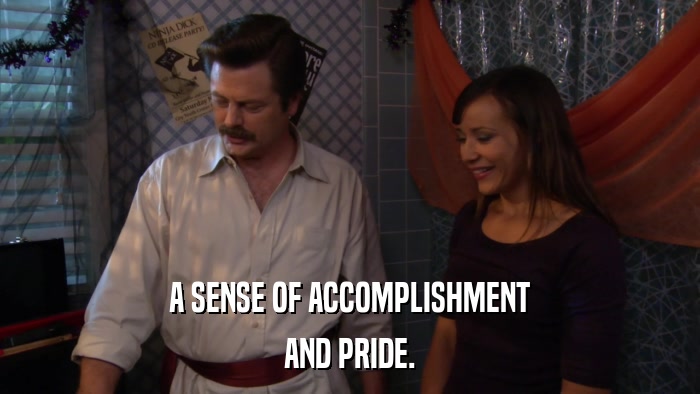 A SENSE OF ACCOMPLISHMENT AND PRIDE. 