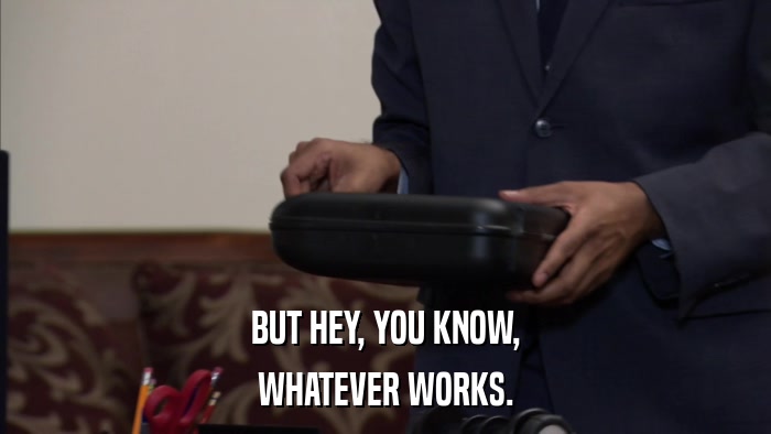BUT HEY, YOU KNOW, WHATEVER WORKS. 