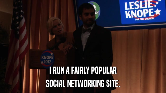 I RUN A FAIRLY POPULAR SOCIAL NETWORKING SITE. 