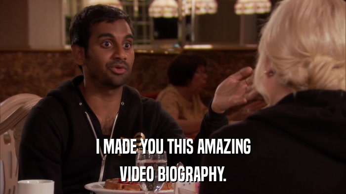 I MADE YOU THIS AMAZING VIDEO BIOGRAPHY. 