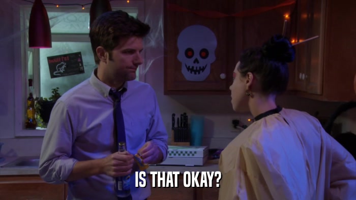 IS THAT OKAY?  
