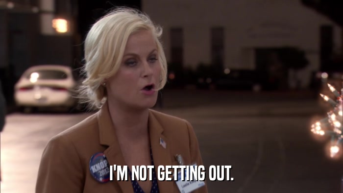 I'M NOT GETTING OUT.  