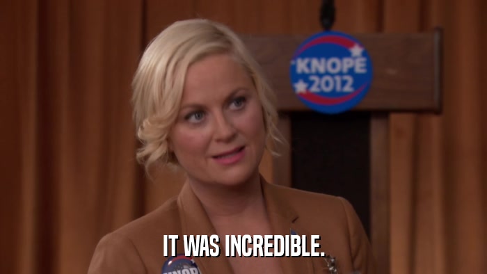IT WAS INCREDIBLE.  