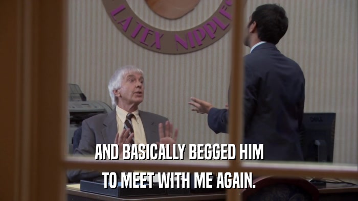 AND BASICALLY BEGGED HIM TO MEET WITH ME AGAIN. 