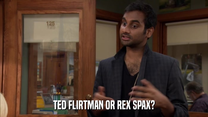 TED FLIRTMAN OR REX SPAX?  