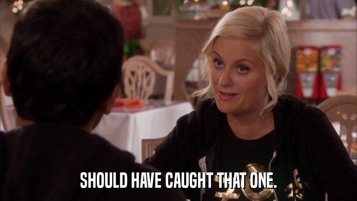 SHOULD HAVE CAUGHT THAT ONE.  