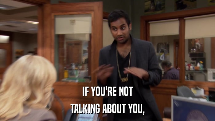 IF YOU'RE NOT TALKING ABOUT YOU, 