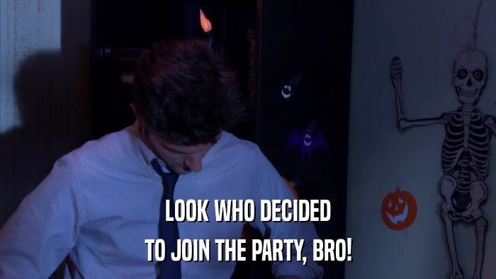 LOOK WHO DECIDED TO JOIN THE PARTY, BRO! 