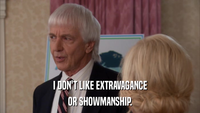 I DON'T LIKE EXTRAVAGANCE OR SHOWMANSHIP. 