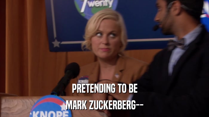 PRETENDING TO BE MARK ZUCKERBERG-- 